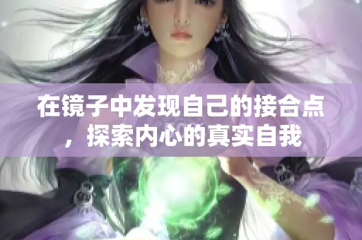 在镜子中发现自己的接合点，探索内心的真实自我