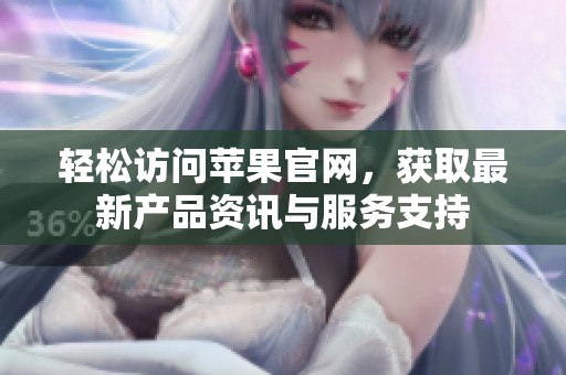 轻松访问苹果官网，获取最新产品资讯与服务支持