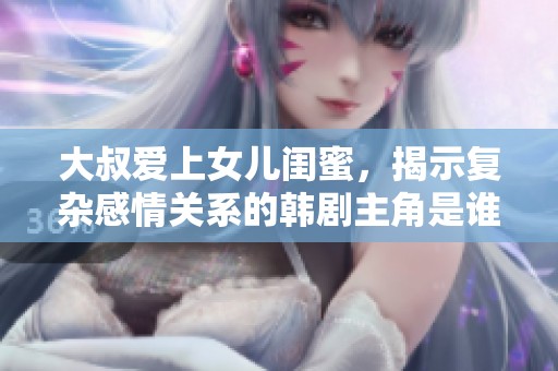 大叔爱上女儿闺蜜，揭示复杂感情关系的韩剧主角是谁