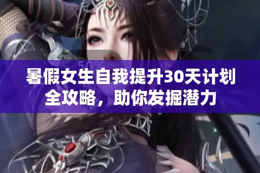 暑假女生自我提升30天计划全攻略，助你发掘潜力