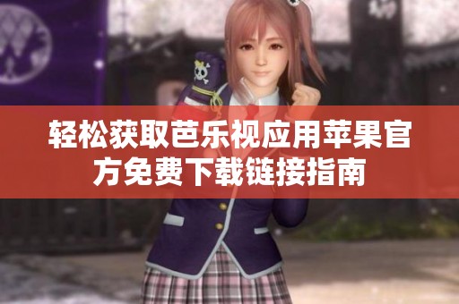 轻松获取芭乐视应用苹果官方免费下载链接指南