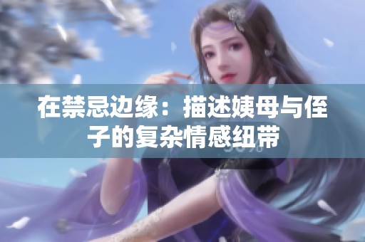 在禁忌边缘：描述姨母与侄子的复杂情感纽带
