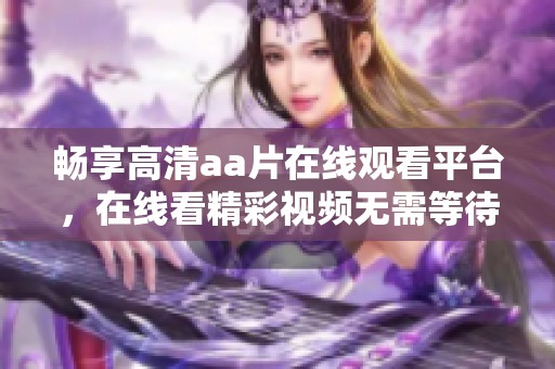 畅享高清aa片在线观看平台，在线看精彩视频无需等待