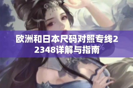 欧洲和日本尺码对照专线22348详解与指南