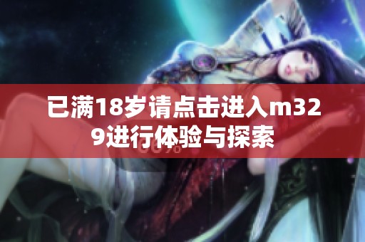 已满18岁请点击进入m329进行体验与探索