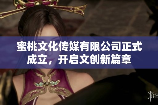 蜜桃文化传媒有限公司正式成立，开启文创新篇章