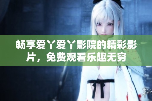 畅享爱丫爱丫影院的精彩影片，免费观看乐趣无穷