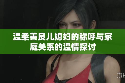 温柔善良儿媳妇的称呼与家庭关系的温情探讨