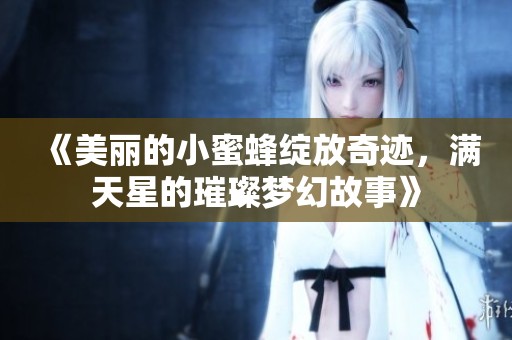 《美丽的小蜜蜂绽放奇迹，满天星的璀璨梦幻故事》