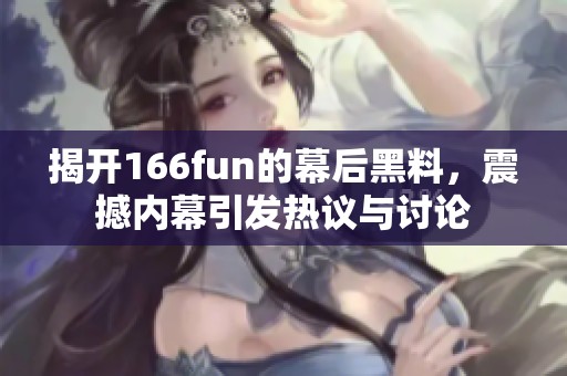 揭开166fun的幕后黑料，震撼内幕引发热议与讨论