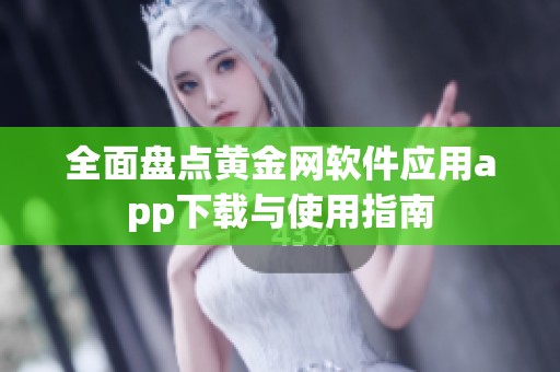 全面盘点黄金网软件应用app下载与使用指南