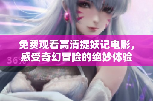 免费观看高清捉妖记电影，感受奇幻冒险的绝妙体验