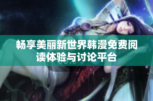 畅享美丽新世界韩漫免费阅读体验与讨论平台