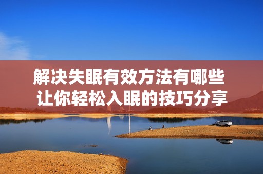 解决失眠有效方法有哪些 让你轻松入眠的技巧分享