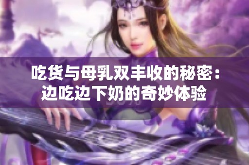 吃货与母乳双丰收的秘密：边吃边下奶的奇妙体验