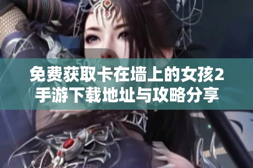 免费获取卡在墙上的女孩2手游下载地址与攻略分享