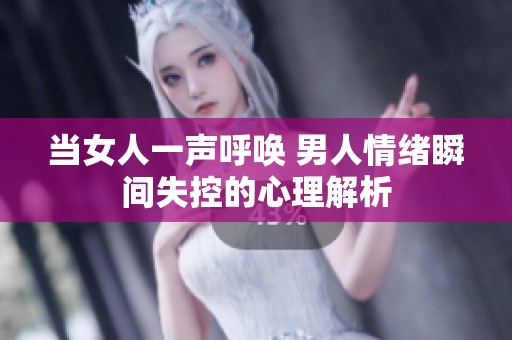 当女人一声呼唤 男人情绪瞬间失控的心理解析