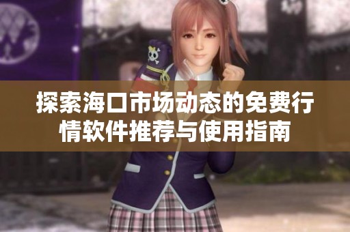 探索海口市场动态的免费行情软件推荐与使用指南
