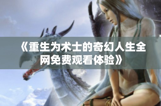 《重生为术士的奇幻人生全网免费观看体验》