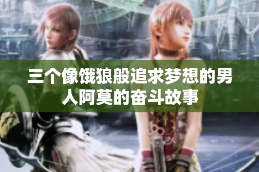 三个像饿狼般追求梦想的男人阿莫的奋斗故事
