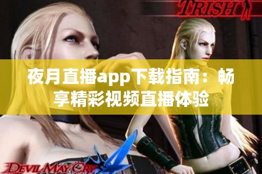 夜月直播app下载指南：畅享精彩视频直播体验