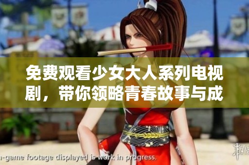 免费观看少女大人系列电视剧，带你领略青春故事与成长印记