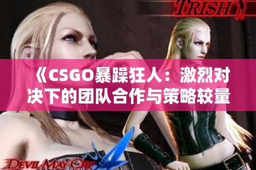 《CSGO暴躁狂人：激烈对决下的团队合作与策略较量》