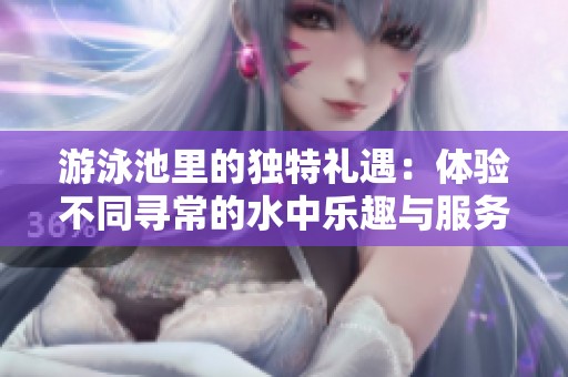 游泳池里的独特礼遇：体验不同寻常的水中乐趣与服务