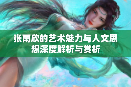张雨欣的艺术魅力与人文思想深度解析与赏析
