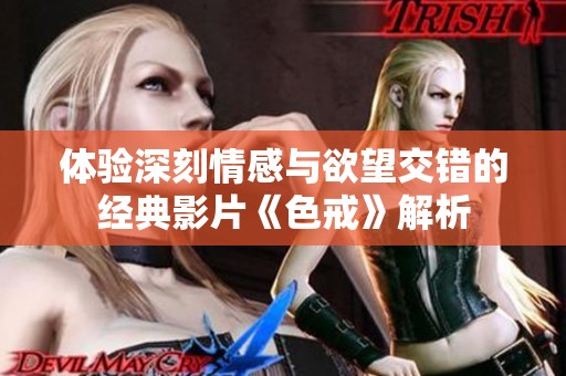 体验深刻情感与欲望交错的经典影片《色戒》解析