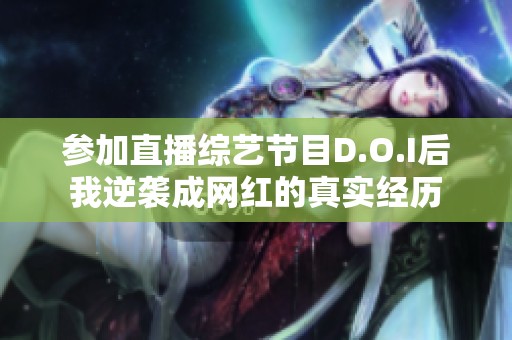 参加直播综艺节目D.O.I后我逆袭成网红的真实经历