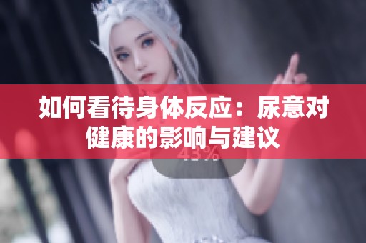如何看待身体反应：尿意对健康的影响与建议