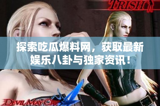 探索吃瓜爆料网，获取最新娱乐八卦与独家资讯！
