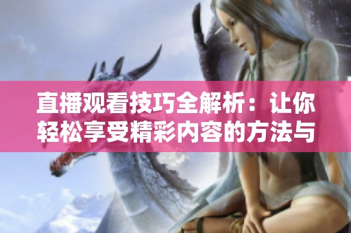 直播观看技巧全解析：让你轻松享受精彩内容的方法与窍门