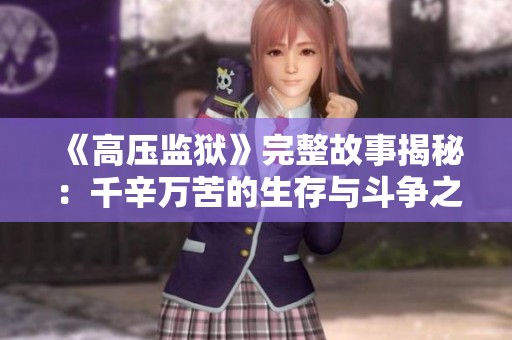 《高压监狱》完整故事揭秘：千辛万苦的生存与斗争之旅