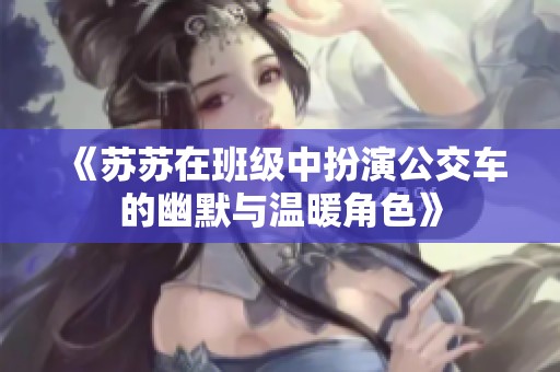 《苏苏在班级中扮演公交车的幽默与温暖角色》