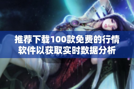 推荐下载100款免费的行情软件以获取实时数据分析