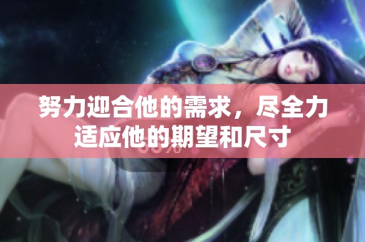 努力迎合他的需求，尽全力适应他的期望和尺寸