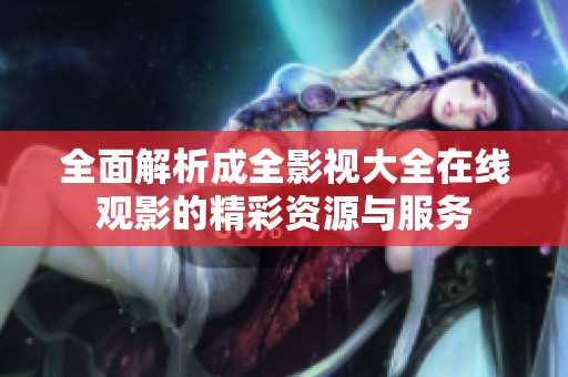 全面解析成全影视大全在线观影的精彩资源与服务