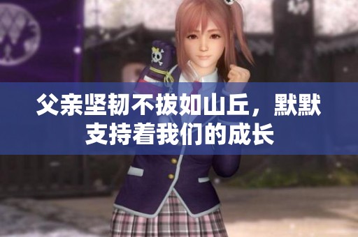 父亲坚韧不拔如山丘，默默支持着我们的成长