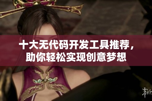 十大无代码开发工具推荐，助你轻松实现创意梦想