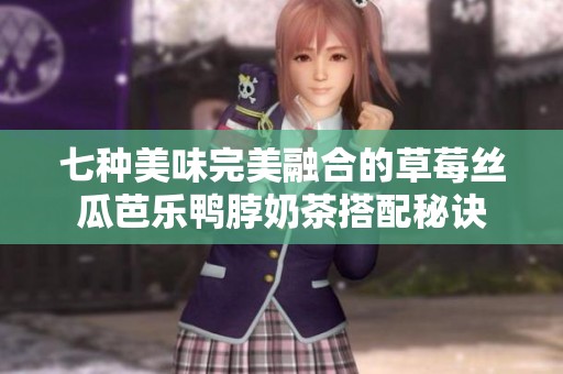 七种美味完美融合的草莓丝瓜芭乐鸭脖奶茶搭配秘诀