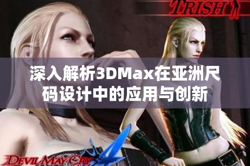 深入解析3DMax在亚洲尺码设计中的应用与创新