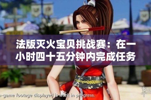 法版灭火宝贝挑战赛：在一小时四十五分钟内完成任务