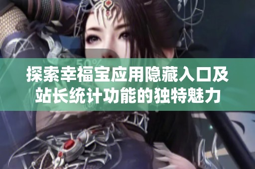 探索幸福宝应用隐藏入口及站长统计功能的独特魅力
