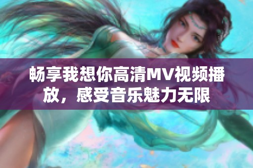 畅享我想你高清MV视频播放，感受音乐魅力无限