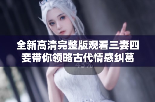 全新高清完整版观看三妻四妾带你领略古代情感纠葛