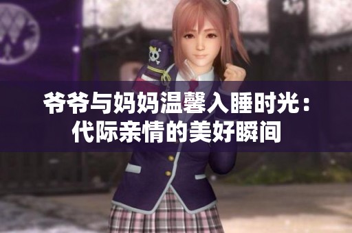 爷爷与妈妈温馨入睡时光：代际亲情的美好瞬间