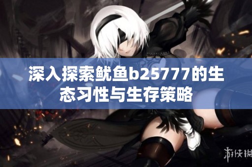 深入探索鱿鱼b25777的生态习性与生存策略