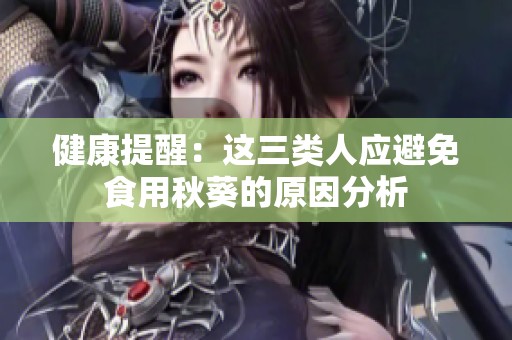 健康提醒：这三类人应避免食用秋葵的原因分析